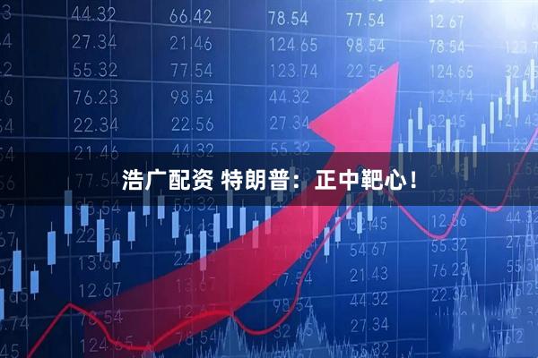 浩广配资 特朗普：正中靶心！