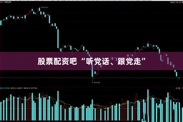 股票配资吧 “听党话、跟党走”