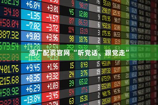 浩广配资官网 “听党话、跟党走”