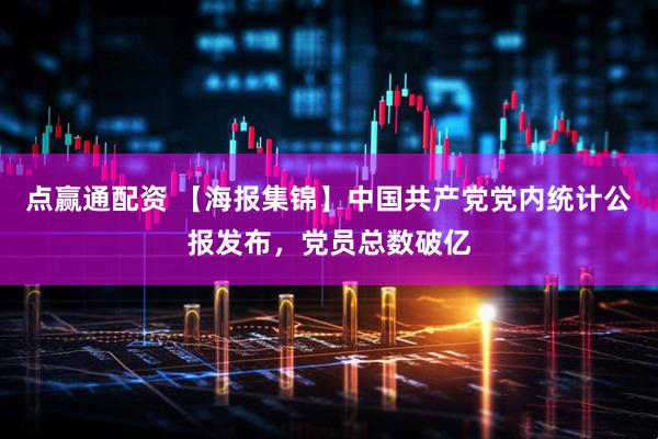 点赢通配资 【海报集锦】中国共产党党内统计公报发布，党员总数破亿