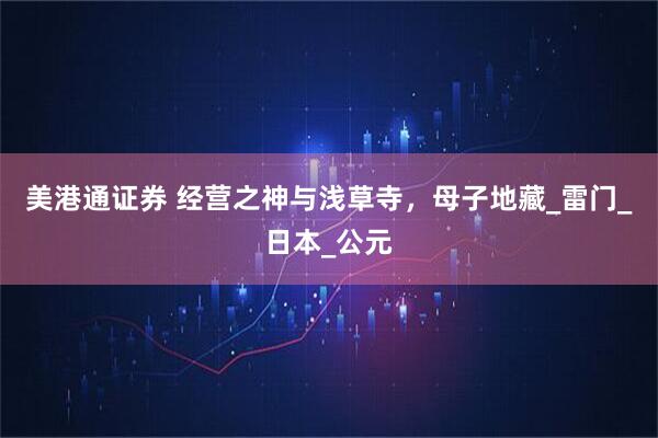 美港通证券 经营之神与浅草寺，母子地藏_雷门_日本_公元