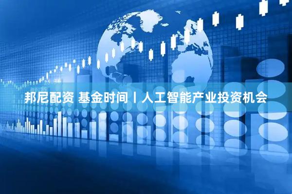 邦尼配资 基金时间丨人工智能产业投资机会